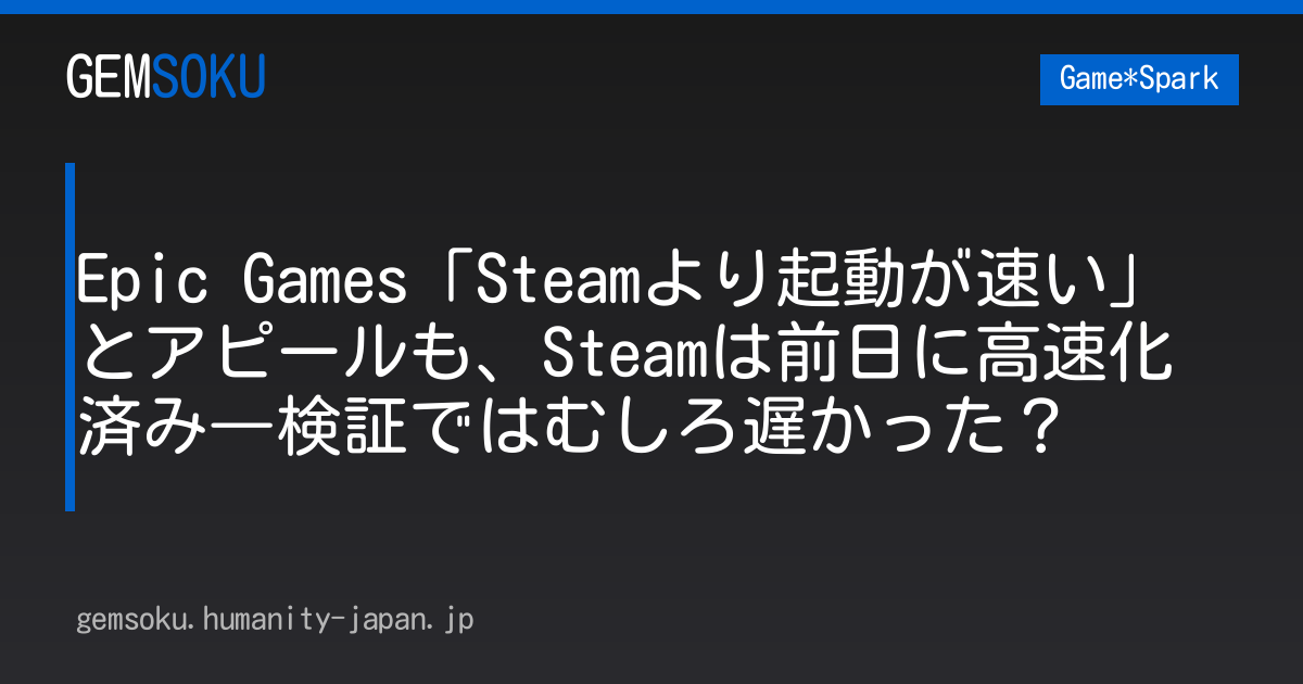 Epic Games「Steamより起動が速い」とアピールも、Steamは前日に高速化済み―検証ではむしろ遅かった？