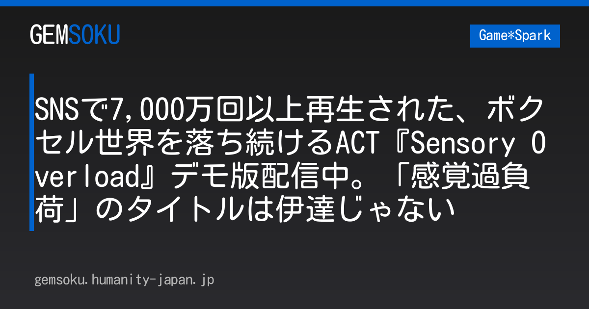 SNSで7,000万回以上再生された、ボクセル世界を落ち続けるACT『Sensory Overload』デモ版配信中。「感覚過負荷」のタイトルは伊達じゃない