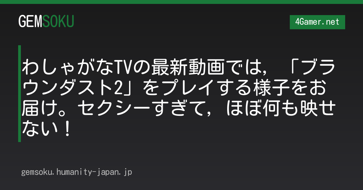 わしゃがなTVの最新動画では，「ブラウンダスト2」をプレイする様子をお届け。セクシーすぎて，ほぼ何も映せない！