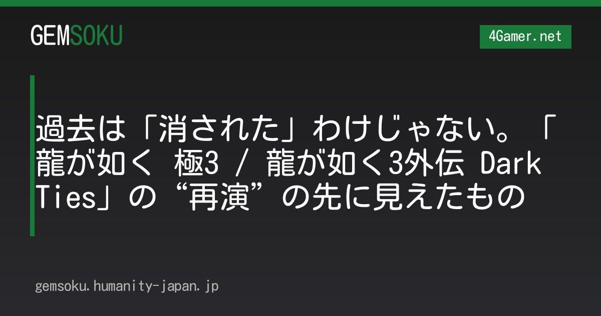 過去は「消された」わけじゃない。「龍が如く 極3 / 龍が如く3外伝 Dark Ties」の“再演”の先に見えたもの