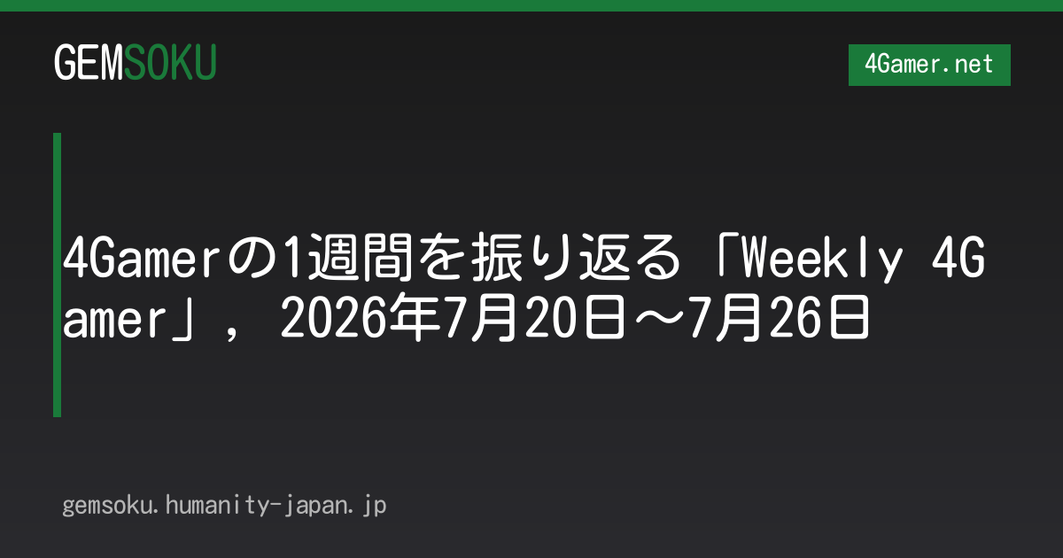 4Gamerの1週間を振り返る「Weekly 4Gamer」，2026年7月20日〜7月26日