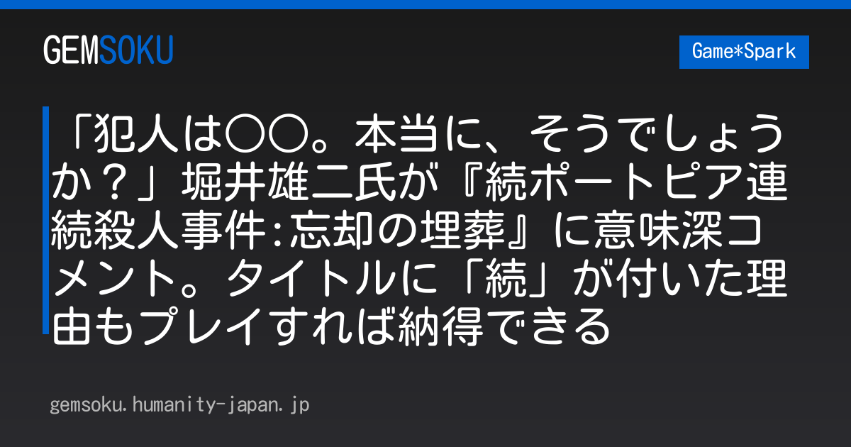 「犯人は○○。本当に、そうでしょうか？」堀井雄二氏が『続ポートピア連続殺人事件:忘却の埋葬』に意味深コメント。タイトルに「続」が付いた理由もプレイすれば納得できる