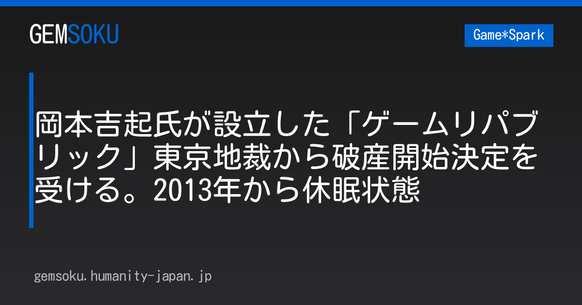岡本吉起氏が設立した「ゲームリパブリック」東京地裁から破産開始決定を受ける。2013年から休眠状態