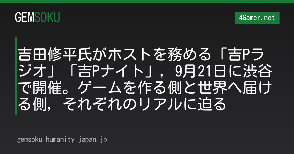 吉田修平氏がホストを務める「吉Pラジオ」「吉Pナイト」，9月21日に渋谷で開催。ゲームを作る側と世界へ届ける側，それぞれのリアルに迫る