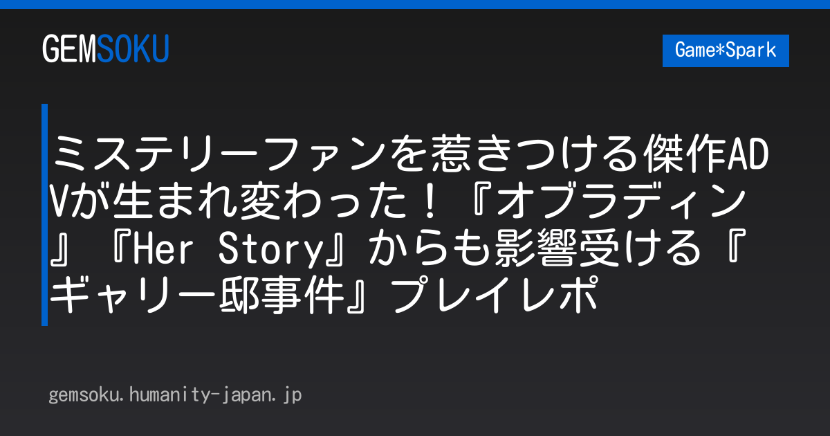 ミステリーファンを惹きつける傑作ADVが生まれ変わった！『オブラディン』『Her Story』からも影響受ける『ギャリー邸事件』プレイレポ