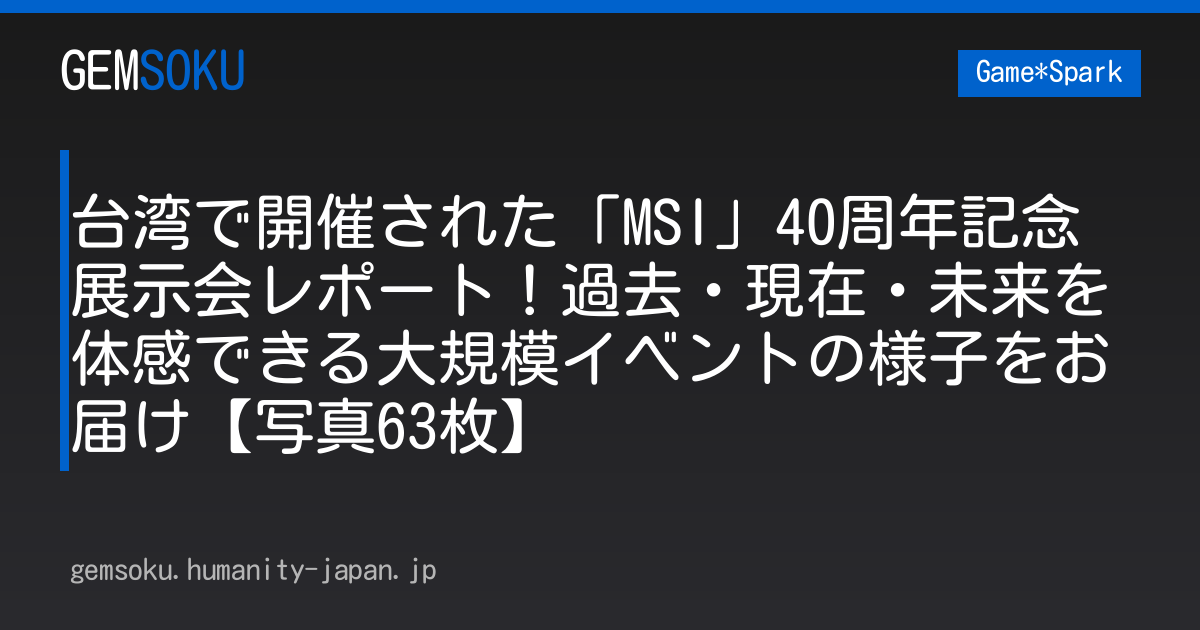 台湾で開催された「MSI」40周年記念展示会レポート！過去・現在・未来を体感できる大規模イベントの様子をお届け【写真63枚】