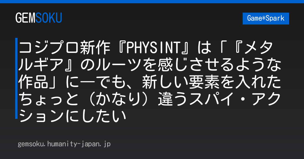 コジプロ新作『PHYSINT』は「『メタルギア』のルーツを感じさせるような作品」に―でも、新しい要素を入れたちょっと（かなり）違うスパイ・アクションにしたい