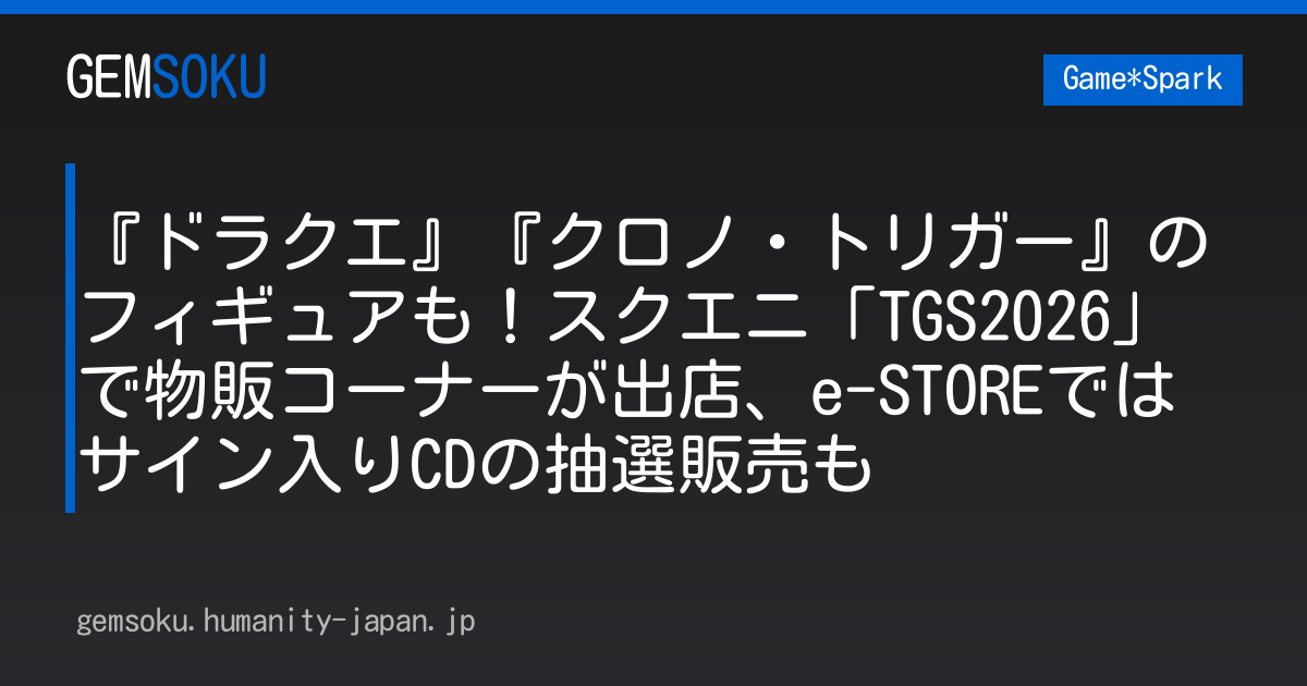 『ドラクエ』『クロノ・トリガー』のフィギュアも！スクエニ「TGS2026」で物販コーナーが出店、e-STOREではサイン入りCDの抽選販売も