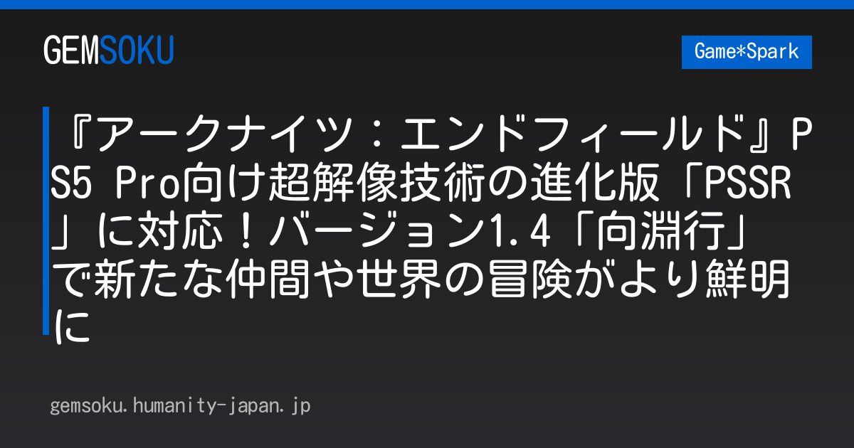 『アークナイツ：エンドフィールド』PS5 Pro向け超解像技術の進化版「PSSR」に対応！バージョン1.4「向淵行」で新たな仲間や世界の冒険がより鮮明に