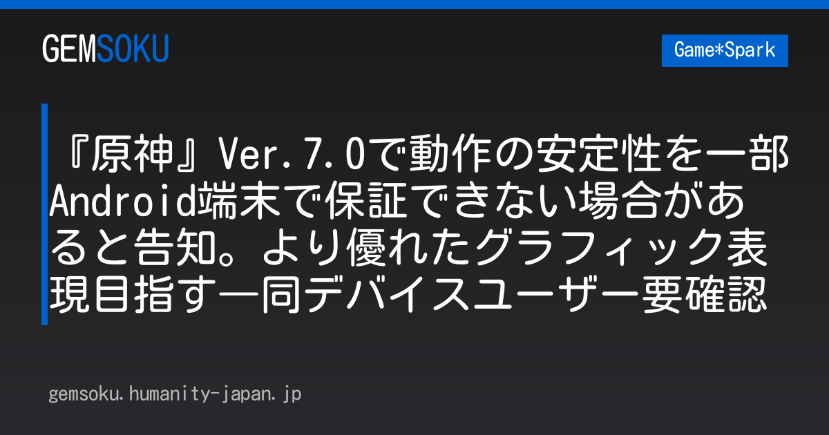 『原神』Ver.7.0で動作の安定性を一部Android端末で保証できない場合があると告知。より優れたグラフィック表現目指す―同デバイスユーザー要確認