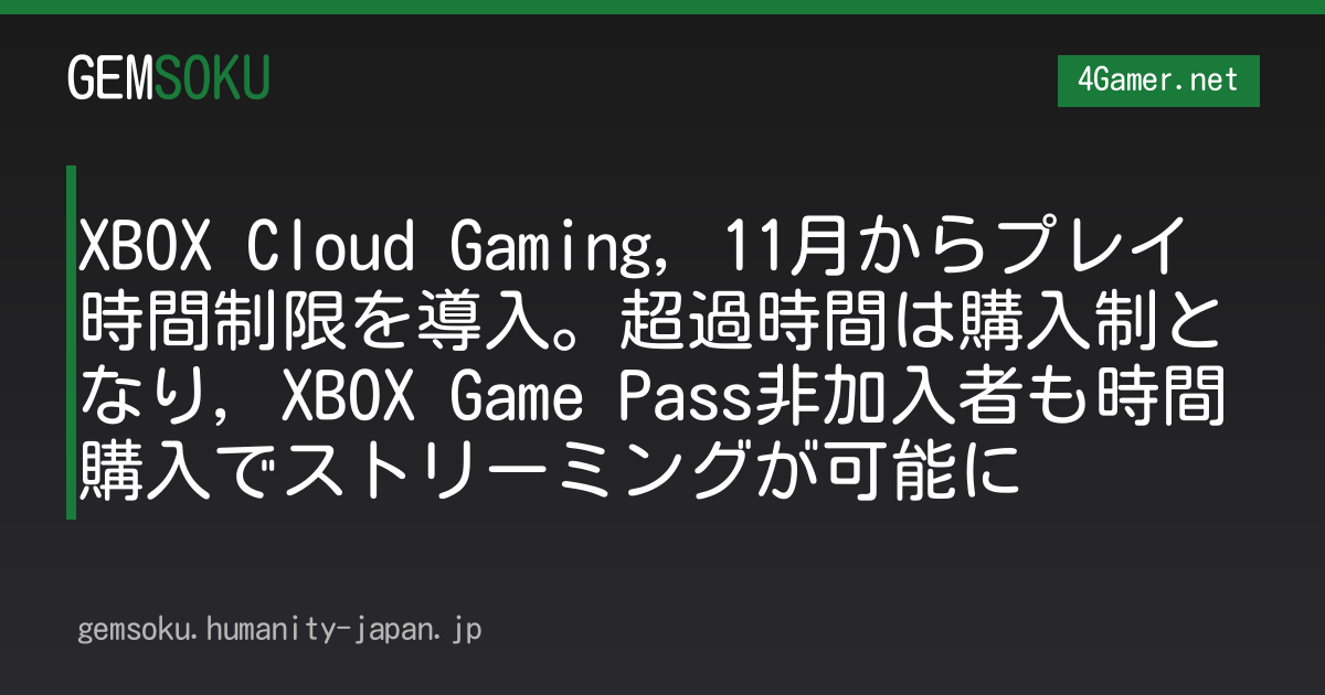 XBOX Cloud Gaming，11月からプレイ時間制限を導入。超過時間は購入制となり，XBOX Game Pass非加入者も時間購入でストリーミングが可能に