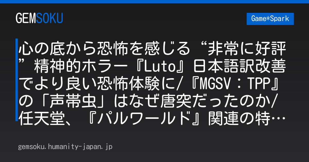 心の底から恐怖を感じる“非常に好評”精神的ホラー『Luto』日本語訳改善でより良い恐怖体験に/『MGSV：TPP』の「声帯虫」はなぜ唐突だったのか/任天堂、『パルワールド』関連の特許出願に拒絶査定【週刊スパラン7/17～】