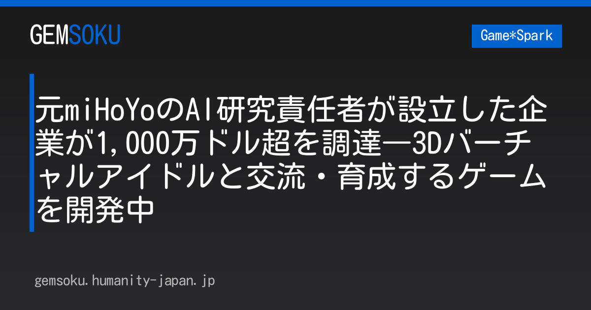 元miHoYoのAI研究責任者が設立した企業が1,000万ドル超を調達―3Dバーチャルアイドルと交流・育成するゲームを開発中