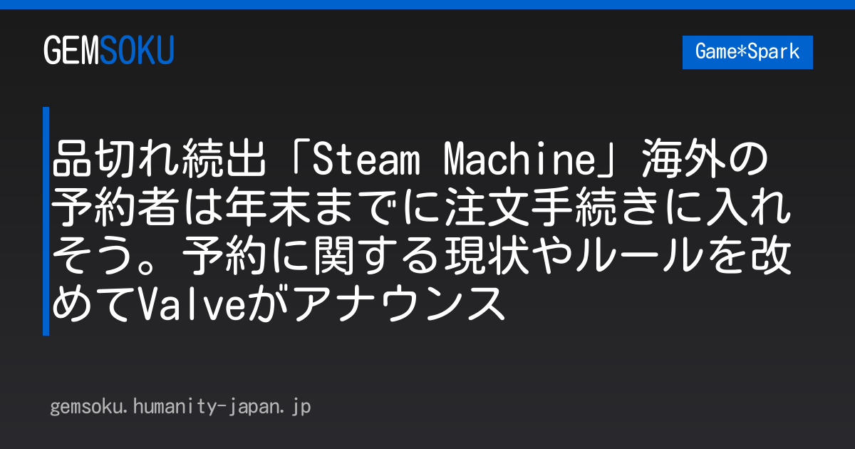 品切れ続出「Steam Machine」海外の予約者は年末までに注文手続きに入れそう。予約に関する現状やルールを改めてValveがアナウンス
