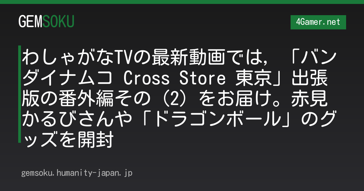 わしゃがなTVの最新動画では，「バンダイナムコ Cross Store 東京」出張版の番外編その（2）をお届け。赤見かるびさんや「ドラゴンボール」のグッズを開封