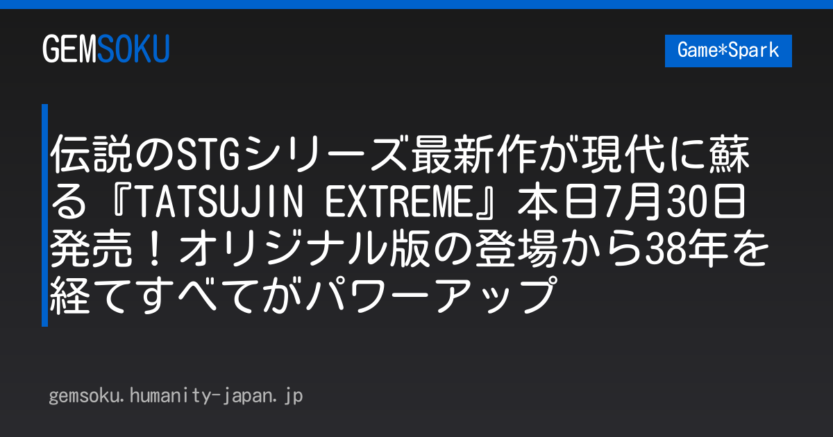 伝説のSTGシリーズ最新作が現代に蘇る『TATSUJIN EXTREME』本日7月30日発売！オリジナル版の登場から38年を経てすべてがパワーアップ