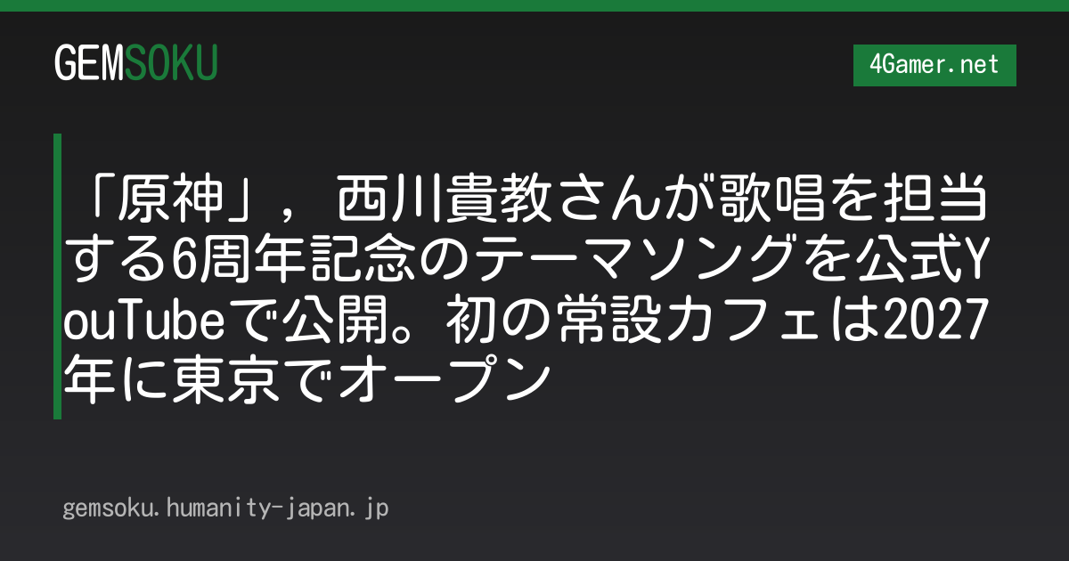 「原神」，西川貴教さんが歌唱を担当する6周年記念のテーマソングを公式YouTubeで公開。初の常設カフェは2027年に東京でオープン