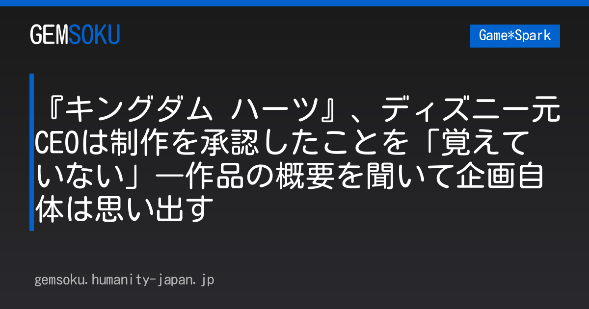 『キングダム ハーツ』、ディズニー元CEOは制作を承認したことを「覚えていない」―作品の概要を聞いて企画自体は思い出す