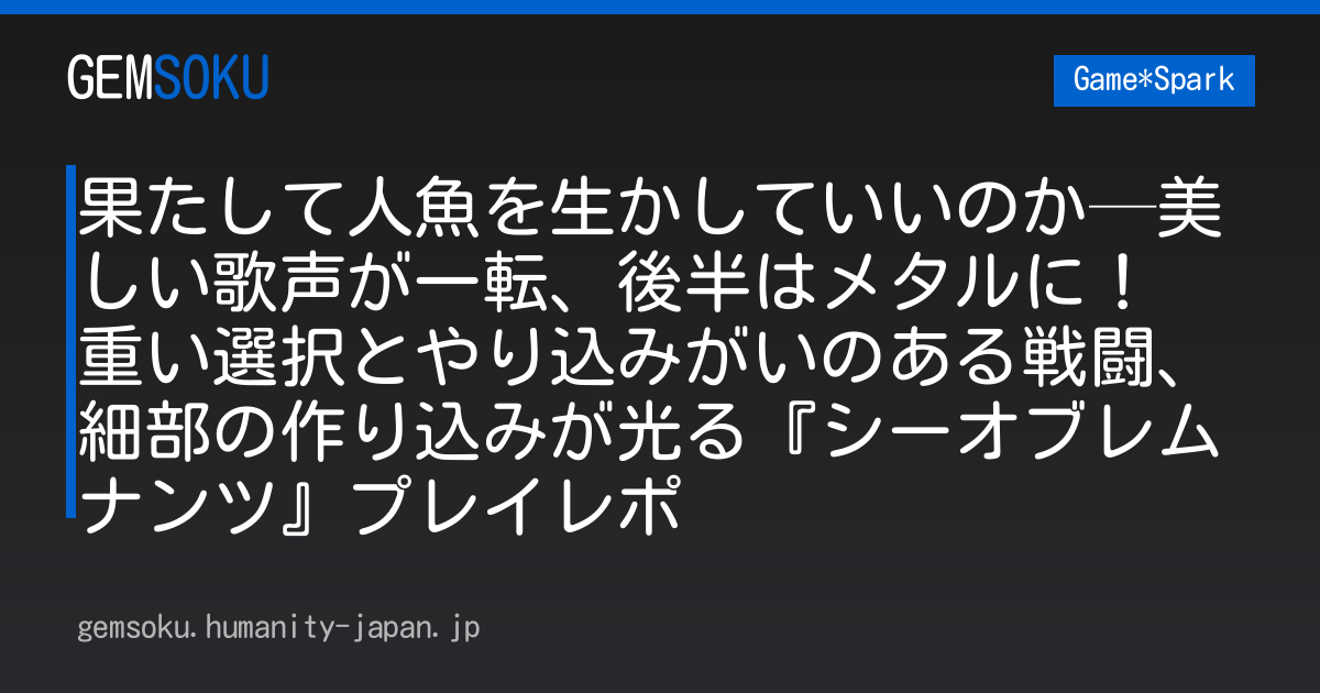 果たして人魚を生かしていいのか─美しい歌声が一転、後半はメタルに！ 重い選択とやり込みがいのある戦闘、細部の作り込みが光る『シーオブレムナンツ』プレイレポ