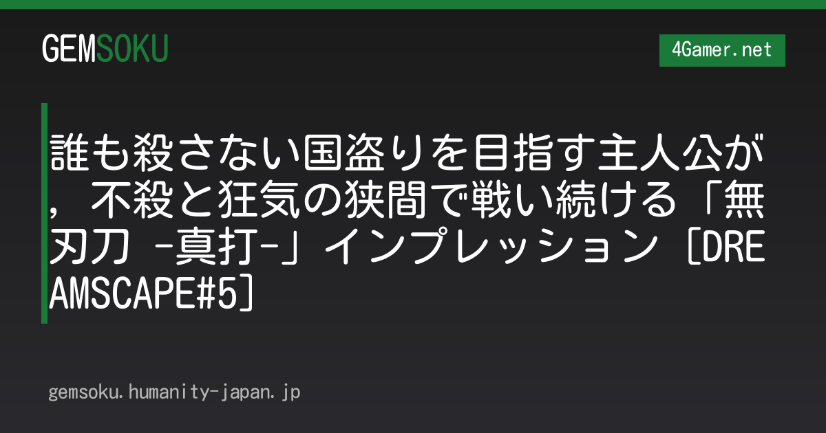 誰も殺さない国盗りを目指す主人公が，不殺と狂気の狭間で戦い続ける「無刃刀 -真打-」インプレッション［DREAMSCAPE#5］