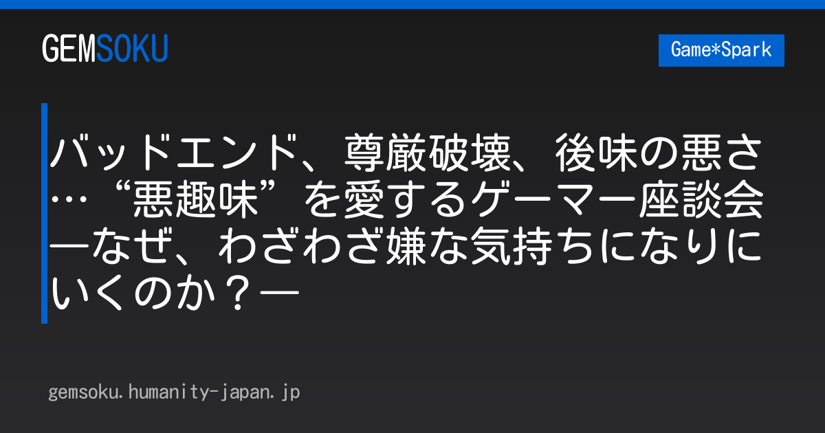バッドエンド、尊厳破壊、後味の悪さ…“悪趣味”を愛するゲーマー座談会―なぜ、わざわざ嫌な気持ちになりにいくのか？―
