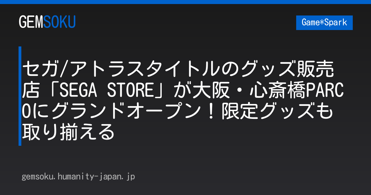 セガ/アトラスタイトルのグッズ販売店「SEGA STORE」が大阪・心斎橋PARCOにグランドオープン！限定グッズも取り揃える